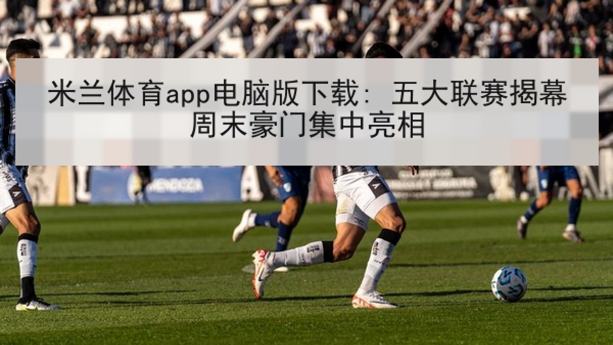 米兰体育app电脑版下载: 五大联赛揭幕周末豪门集中亮相