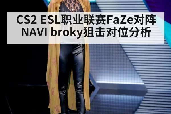 CS2 ESL职业联赛FaZe对阵NAVI broky狙击对位分析