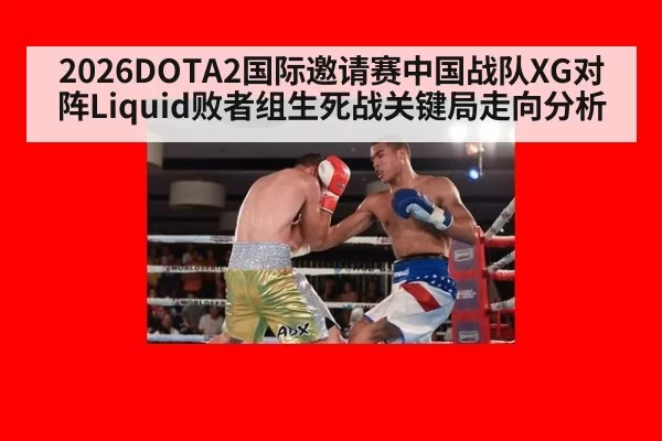 2026DOTA2国际邀请赛中国战队XG对阵Liquid败者组生死战关键局走向分析